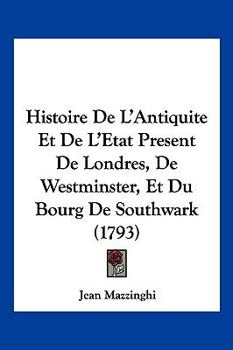 Paperback Histoire De L'Antiquite Et De L'Etat Present De Londres, De Westminster, Et Du Bourg De Southwark (1793) [French] Book