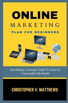 Paperback Online Marketing Plan for Beginners: Developing a Strategic Guide To Scale Up a Successful Side Hustle Book