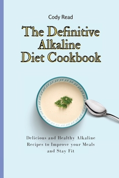 The Definitive Alkaline Diet Cookbook: Delicious and Healthy Alkaline Recipes to Improve your Meals and Stay Fit