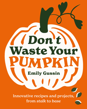 Hardcover Don't Waste Your Pumpkin: Innovative Recipes and Projects, from Stalk to Base Book