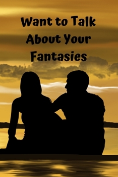 Want To Talk about your Fantasies: A journal notebook with prompts to help communicate your wants, desires and fantasies to your loved one, partner and help you know what excites you.