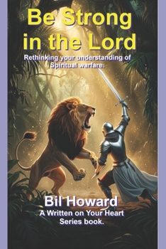 Be Strong in the Lord: Rethinking your understanding of spiritual warfare. (Written on Your Heart)