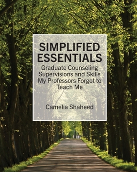 Simplified Essentials: Graduate Counseling Supervisions and Skills My Professors Forgot to Teach Me