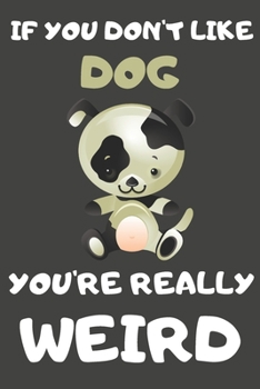 If You Don't Like Dog You're Really Weird: Dog Gifts Blank Lined Notebooks, Journals, Planners and Diaries to Write In | For Dog Lovers Chinese Horoscope Theme