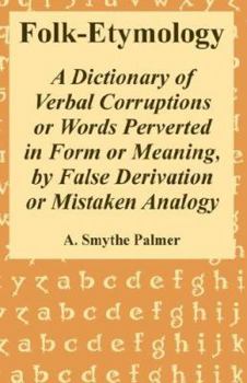 Paperback Folk-Etymology: A Dictionary of Verbal Corruptions or Words Perverted in Form or Meaning, by False Derivation or Mistaken Analogy Book