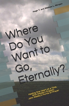 Paperback Where Do You Want to Go, Eternally?: Healing One Heart at a Time, With John Wesley's Form of Prayer (Modern English) Book