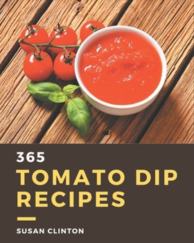 Paperback 365 Tomato Dip Recipes: Unlocking Appetizing Recipes in The Best Tomato Dip Cookbook! Book