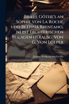 Briefe Göthe'S an Sophie Von La Roche Und Bettina Brentano, Nebst Dichterischen Beilagen Herausg. Von G. Von Loeper