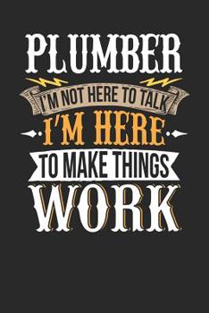Plumber I'm Not Here to Talk I'm Here to Make Things WOR: Plumbe