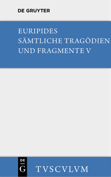 Euripides: Sämtliche Tragödien und Fragmente V: Orestes / Iphigenie in Aulis / Die Mänaden