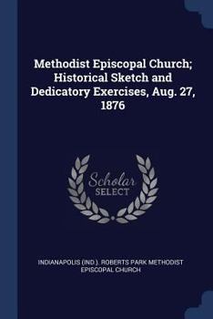Paperback Methodist Episcopal Church; Historical Sketch and Dedicatory Exercises, Aug. 27, 1876 Book