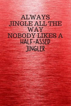 Paperback Always Jingle All the Way Nobody Likes a Half-Assed Jingler: Funny Trendy Motivational Quote on the Cover of this Red Notebook, Journal, Diary or a Bo Book