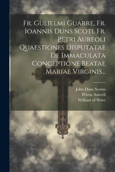 Paperback Fr. Gulielmi Guarre, Fr. Ioannis Duns Scoti, Fr. Petri Aureoli Quaestiones Disputatae De Immaculata Conceptione Beatae Mariae Virginis... [Latin] Book