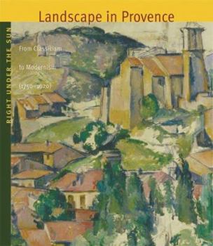 Hardcover Right Under the Sun: Landscape in Provence: From Classicism to Modernism (1750-1920) Book