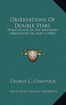 Paperback Observations Of Double Stars: Publications Of The Washburn Observatory V6, Part 2 (1892) Book