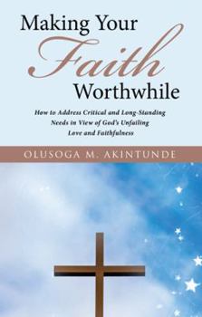 Paperback Making Your Faith Worthwhile: How to Address Critical and Long-Standing Needs in View of God's Unfailing Love and Faithfulness Book