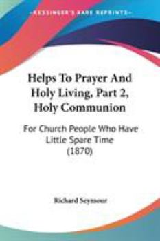 Paperback Helps To Prayer And Holy Living, Part 2, Holy Communion: For Church People Who Have Little Spare Time (1870) Book