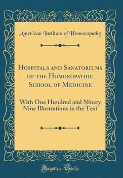 Hardcover Hospitals and Sanatoriums of the Homoeopathic School of Medicine: With One Hundred and Ninety Nine Illustrations in the Text (Classic Reprint) Book