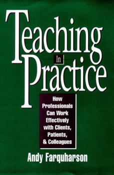 Hardcover Teaching in Practice: How Professionals Can Work Effectively with Clients, Patients, and Colleagues Book