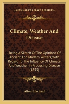 Paperback Climate, Weather And Disease: Being A Sketch Of The Opinions Of Ancient And Modern Writers, With Regard To The Influence Of Climate And Weather In P Book