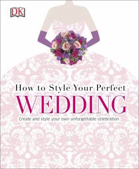 Hardcover How to Style Your Perfect Wedding: Create and style your own unforgettable celebration (Dk Crafts) Book