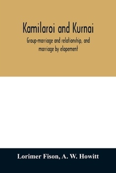 Kamilaroi and Kurnai: Group-marriage and Relationship, and Marriage by Elopement: Drawn Chiefly From the Usage of the Australian Aborigines: Also the Kurnai Tribe, Their Customs in Peace and War