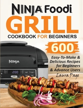 Paperback Ninja Foodi Grill Cookbook For Beginners: 600 Easy-To-Make & Delicious Recipes For Beginners & Advanced Users Book