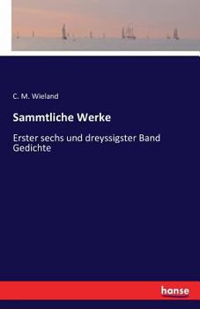 Sammtliche Werke: Erster sechs und dreyssigster Band Gedichte