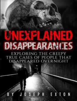 Paperback Unexplained Disappearances: Exploring the Creepy True Cases of People That Disappeared Overnight Book
