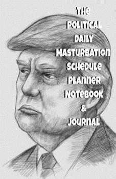 The Political Daily Masturbation Schedule Planner Notebook & Journal: The Perfect Gift Idea Adult Gag Prank Gifts Novelty Joke Stocking Stuffer Ideas 5.5x8.5 College Ruled White Paper Glossy Cover