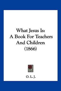 Paperback What Jesus Is: A Book For Teachers And Children (1866) Book