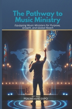 The Pathway to Music Ministry: Equipping Music Ministers for Purpose Growth, and Global Reach