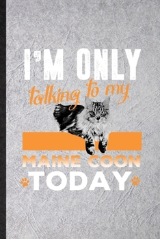 Paperback I'm Only Talking to My Maine Coon Today: Funny Blank Lined Notebook/ Journal For Pet Kitten Cat, Maine Coon Cat Owner, Inspirational Saying Unique Spe Book
