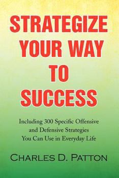 Paperback Strategize Your Way to Success: Including 300 Specific Offensive and Defensive Strategies You Can Use in Everyday Life Book