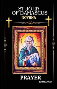 ST JOHN OF DAMASCUS NOVENA PRAYER: Life, miracle, legacy and 9 days devotion prayers to st John of Damascus (patron saint of arts) (NOVENA TO OUR BELOVED SAINTS)