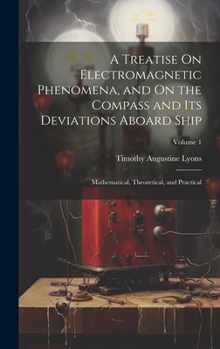 Hardcover A Treatise On Electromagnetic Phenomena, and On the Compass and Its Deviations Aboard Ship: Mathematical, Theoretical, and Practical; Volume 1 Book