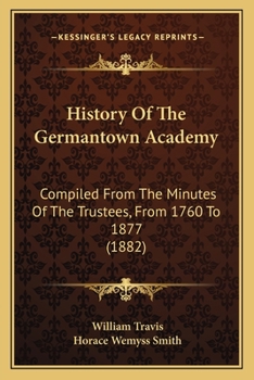 History of the Germantown Academy: Compiled from the Minutes of the Trustees from 1760-1877