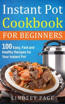 Hardcover Instant Pot Cookbook For Beginners: 100 Easy, Fast and Healthy Recipes for Your Instant Pot (Hardcover) Book