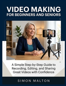 Paperback Video Making for Beginners and Seniors: A Simple Step-by-Step Guide to Recording, Editing, and Sharing Great Videos with Confidence Book