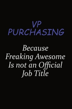 VP Purchasing Because Freaking Awesome Is Not An Official Job Title: Career journal, notebook and writing journal for encouraging men, women and kids. A framework for building your career.