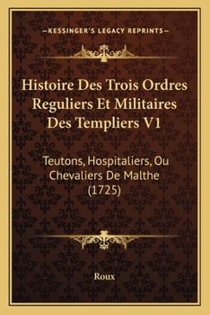 Paperback Histoire Des Trois Ordres Reguliers Et Militaires Des Templiers V1: Teutons, Hospitaliers, Ou Chevaliers De Malthe (1725) [French] Book