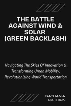 The Battle Against Wind & Solar (Green Backlash): Unveiling the Realities of Renewable Energy Opposition and Its Impact on Communities Worldwide