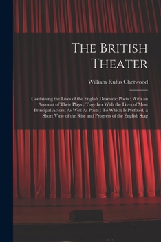 Paperback The British Theater: Containing the Lives of the English Dramatic Poets: With an Account of Their Plays: Together With the Lives of Most Pr Book