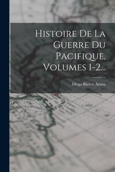 Histoire de la Guerre Du Pacifique, Volumes 1-2...