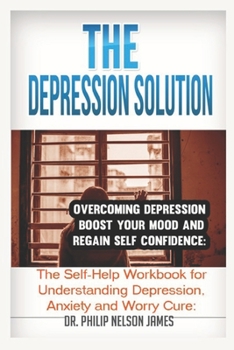 Paperback The Depression Solution Overcoming Depression - Boost your Mood and regain Self-confidence: The Self-Help Workbook for Understanding Depression, Anxie Book