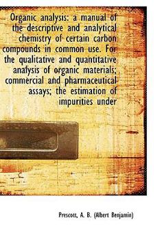 Organic Analysis : A manual of the descriptive and analytical chemistry of certain carbon compounds I