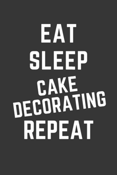 Eat Sleep Cake Decorating Repeat Notebook: Gift For Cake Decorating Lover, Lined Journal, 120 Pages, 6 x 9, Matte Finish