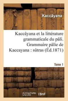 Paperback Kaccâyana Et La Littérature Grammaticale Du Pâli. Grammaire Pâlie de Kaccayana Tome 1: Sûtras Et Commentaire [French] Book