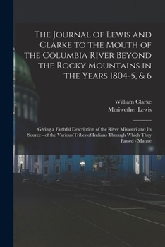 Paperback The Journal of Lewis and Clarke to the Mouth of the Columbia River Beyond the Rocky Mountains in the Years 1804-5, & 6: Giving a Faithful Description Book