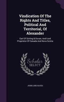 Vindication of the Rights and Titles, Political and Territorial, of Alexander, Earl of Stirling & Dovan, and Lord Proprietor of Canada and Nova Scotia